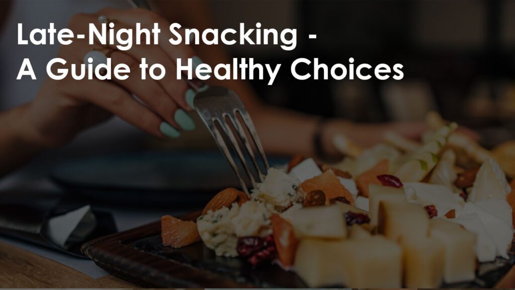 Late-Night Snacking – A Guide to Healthy Choices